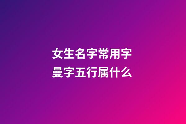 女生名字常用字 曼字五行属什么